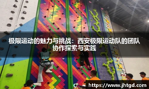 必一运动极限运动的魅力与挑战：西安极限运动队的团队协作探索与实践