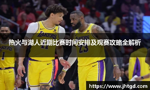 热火与湖人近期比赛时间安排及观赛攻略全解析